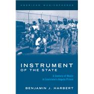 Instrument of the State A Century of Music in Louisiana's Angola Prison by Harbert, Benjamin J., 9780197517505