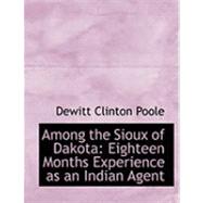 Among the Sioux of Dakota: Eighteen Months Experience As an Indian Agent by Poole, DeWitt Clinton, 9780559027505