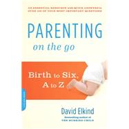 Parenting on the Go Birth to Six, A to Z by Elkind, David, 9780738217505