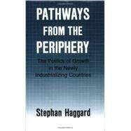 Pathways from the Periphery : The Politics of Growth in the Newly Industrializing Countries by Haggard, Stephan, 9780801497506