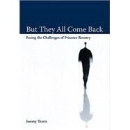 But They All Come Back Facing the Challenges of Prisoner Reentry by Travis, Jeremy, 9780877667506