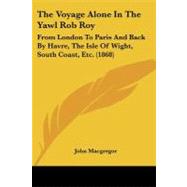 Voyage Alone in the Yawl Rob Roy : From London to Paris and Back by Havre, the Isle of Wight, South Coast, Etc. (1868) by MacGregor, John, 9781104407506