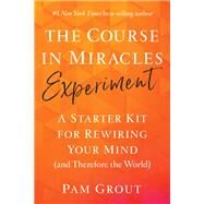 The Course in Miracles Experiment A Starter Kit for Rewiring Your Mind (and Therefore the World) by Grout, Pam, 9781401957506