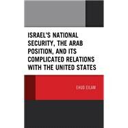 Israels National Security, the Arab Position, and Its Complicated Relations with the United States by Eilam, Ehud, 9781666907506