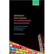 Advocacy and Change in International Organizations Communication, Protection, and Reconstruction in UN Peacekeeping by Oksamytna, Kseniya, 9780192857507