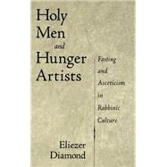 Holy Men and Hunger Artists Fasting and Asceticism in Rabbinic Culture by Diamond, Eliezer, 9780195137507