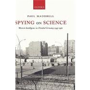 Spying on Science Western Intelligence in Divided Germany 1945-1961 by Maddrell, Paul, 9780199267507