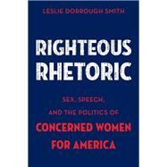 Righteous Rhetoric Sex, Speech, and the Politics of Concerned Women for America by Smith, Leslie Dorrough, 9780199337507