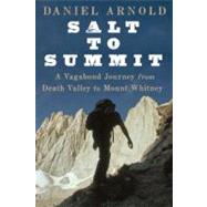 Salt to Summit A Vagabond Journey from Death Valley to Mount Whitney by Arnold, Daniel, 9781582437507