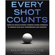 Every Shot Counts Using the Revolutionary Strokes Gained Approach to Improve Your Golf Performance and Strategy by Broadie, Mark, 9781592407507