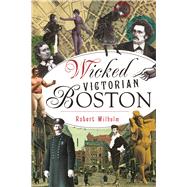 Wicked Victorian Boston by Wilhelm, Robert, 9781467137508