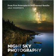 Night Sky Photography From First Principles to Professional Results by Woodworth, Adam, 9781781577509
