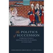 The Politics of Succession Forging Stable Monarchies in Europe, AD 1000-1800 by Kokkonen, Andrej; Mller, Jrgen; Sundell, Anders, 9780192897510