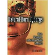 Natural-Born Cyborgs Minds, Technologies, and the Future of Human Intelligence by Clark, Andy, 9780195177510