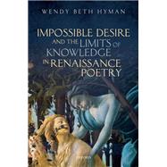 Impossible Desire and the Limits of Knowledge in Renaissance Poetry by Hyman, Wendy Beth, 9780198837510