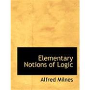 Elementary Notions of Logic by Milnes, Alfred, 9780554777511