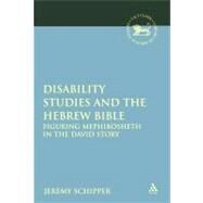 Disability Studies and the Hebrew Bible Figuring Mephibosheth in the David Story by Schipper, Jeremy, 9780567337511