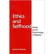 Ethics and Selfhood : Alterity and the Phenomenology of Obligation by Mensch, James Richard, 9780791457511