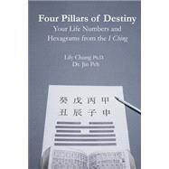 Four Pillars of Destiny Your Life Numbers and Hexagrams from the I Ching by Chung, Lily, Ph.D.; Peh, Jin, 9781507757512
