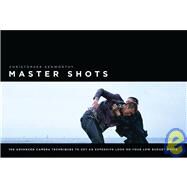 Master Shots : 100 Advanced Camera Techniques to Get an Expensive Look on Your Low-Budget Movie by Kenworthy, Christopher, 9781932907513