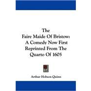 The Faire Maide of Bristow: A Comedy Now First Reprinted from the Quarto of 1605 by Quinn, Arthur Hobson, 9780548287514
