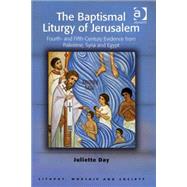 The Baptismal Liturgy of Jerusalem: Fourth- and Fifth-Century Evidence from Palestine, Syria and Egypt by Day,Juliette, 9780754657514