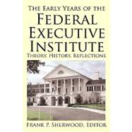 The Early Years of the Federal Executive Institute: Theory, History, Reflections by Sherwood, Frank P., 9781450217514