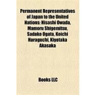 Permanent Representatives of Japan to the United Nations : Hisashi Owada, Mamoru Shigemitsu, Sadako Ogata, Koichi Haraguchi, Kiyotaka Akasaka by , 9781157197515