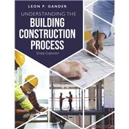 Understanding the Building Construction Process Simply Explained by Gander, Leon P., 9780968577516