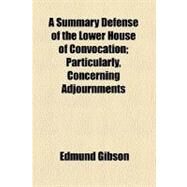 A Summary Defense of the Lower House of Convocation by Gibson, Edmund, 9781443297516