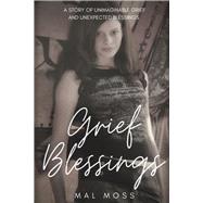 Grief Blessings A Story of Unimaginable Grief and Unexpected Blessings by Moss, Mal, 9781667897516