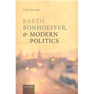 Barth, Bonhoeffer, and Modern Politics by Mauldin, Joshua, 9780198867517