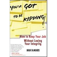You've Got To Be Kidding! How to Keep Your Job Without Losing Your Integrity by DeMars, Nan, 9780470947517