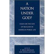 A Nation under God? Essays on the Fate of Religion in American Public Life by Douglass, Bruce R.; Mitchell, Joshua; Dorff-University of Judaism, Elliot N.; Bruce Douglass- Georgetown UniversityEldon J. Eisenach-University of TulsaDaniel J. Elazar-Temple UniversityJean Bethke Elshtain, Los AngelesR.; John Witte, Walsh Catholic, Davi, 9780742507517