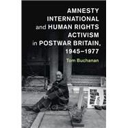 Amnesty International and Human Rights Activism in Postwar Britain, 1945-1977 by Buchanan, Tom, 9781107127517