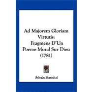 Ad Majorem Gloriam Virtutis : Fragmens D'un Poeme Moral Sur Dieu (1781) by Marechal, Sylvain, 9781120137517