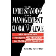 The Understanding and Management of Global Violence New Approaches to Theory and Research on Protracted Conflict by Starr, Harvey, 9780312217518