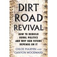 Dirt Road Revival How to Rebuild Rural Politics and Why Our Future Depends On It by Maxmin, Chloe; Woodward, Canyon, 9780807007518