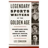 Legendary Sports Writers of the Golden Age Grantland Rice, Red Smith, Shirley Povich, and W. C. Heinz by Congdon, Lee, 9781442277519