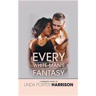 Every White Man's Fantasy by Harrison, Linda Porter, 9781504957519
