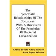 The Systematic Relationships Of The Coccaceae, With A Discussion Of The Principles Of Bacterial Classification by Winslow, Charles Edward Amory; Winslow, Anne Rogers, 9780548507520