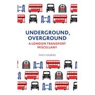Underground, Overground A London Transport Miscellany by Kearns, Emily, 9781849537520