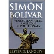 Simn Bolvar Venezuelan Rebel, American Revolutionary by Langley, Lester D., 9780742537521