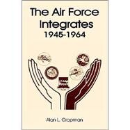 The Air Force Integrates 1945-1964 by Gropman, Alan L., 9780898757521