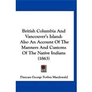 British Columbia and Vancouver's Island : Also an Account of the Manners and Customs of the Native Indians (1863) by Macdonald, Duncan George Forbes, 9781120167521