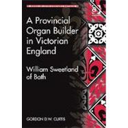 A Provincial Organ Builder in Victorian England: William Sweetland of Bath by Curtis,Gordon D.W., 9781409417521