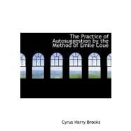 The Practice of Autosuggestion by the Method of Emile Coue by Brooks, Cyrus Harry, 9780554667522