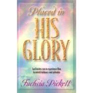 Placed in His Glory : God Invites You to Experience Him in Untold Intimacy and Splendor by Pickett, Fuchsia T., 9780884197522