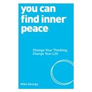You Can Find Inner Peace Change Your Thinking, Change Your Life by GEORGE, MIKE, 9781780287522