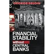 Financial Stability Without Central Banks by Selgin, George; Bdard, Mathieu (CON); Dowd, Kevin (CON), 9780255367523